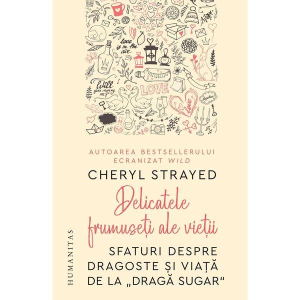 Delicatele frumuseti ale vietii - cheryl strayed, editura humanitas