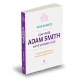 Cum poate Adam Smith sa va schimbe viata - Russ Roberts, editura Publica