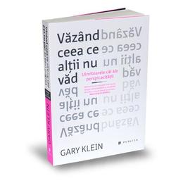 Vazand ceea ce altii nu vad - gary klein, editura publica