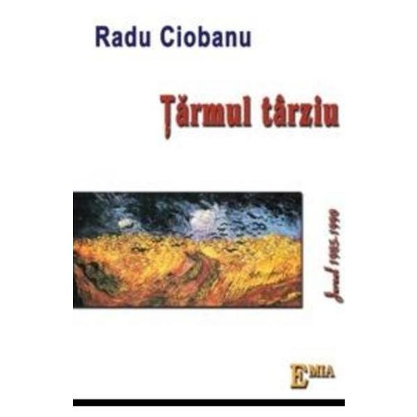Tarmul Tarziu. Jurnal 1985-1990 - Radu Ciobanu, editura Emia
