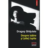 Despre iubire si (alte) ispite. Povestiri - Dragos Ghitulete, editura Polirom