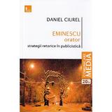 Eminescu orator. Strategii retorice in publicistica - Daniel Ciurel, editura Tritonic