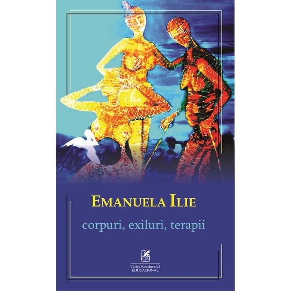 Corpuri, exiluri, terapii - Emanuela Ilie, editura Cartea Romaneasca Educational