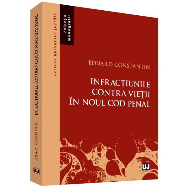 Infractiunile contra vietii in noul Cod penal - Eduard Constantin, editura Universul Juridic