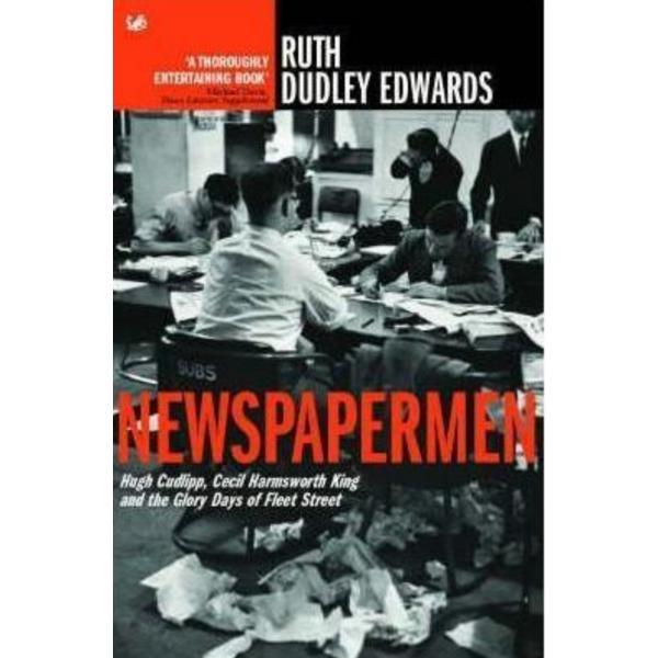 Newspapermen: Hugh Cudlipp, Cecil Harmsworth King and the Glory Days of Fleet Street - Ruth Dudley Edwards, editura Vintage