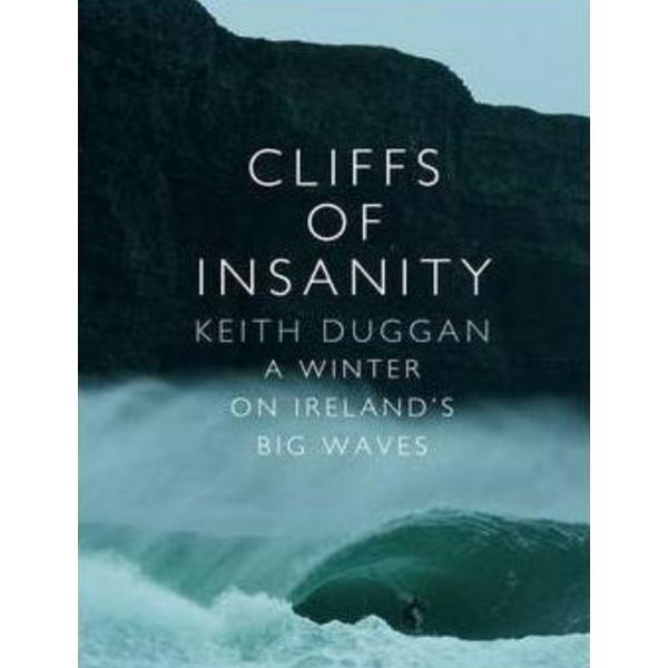 Cliffs Of Insanity: A Winter On Ireland's Big Waves - Keith Duggan, editura Transworld Publishers