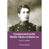 Necunoscutul print Matila Ghyka si lumea  sa - Vasile Cornea, editura Institutul European