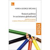 Fictiuni politice in societatea globalizata - Horea George Bacanu, editura Tritonic