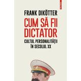Cum sa fii dictator - Frank Dikotter, editura Polirom