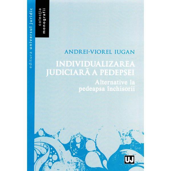 Individualizarea judiciara a pedepsei - Andrei-Viorel Iugan, editura Universul Juridic