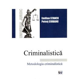 Criminalistica. metodologia criminalistica - emilian stancu, petrut ciobanu, editura universul juridic