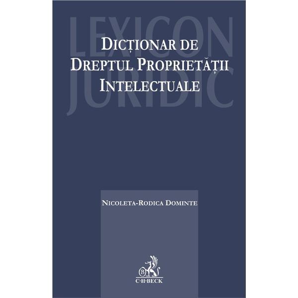Dictionar de dreptul proprietatii intelectuale - Nicoleta-Rodica Dominte, editura C.h. Beck