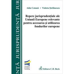 Repere jurisprudentiale ale UE relevante pentru accesarea si utilizarea fondurilor europene - Aida C, editura C.h. Beck