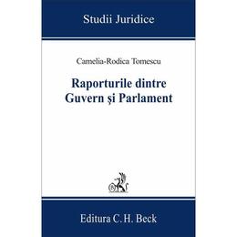 Raporturile dintre Guvern si Parlament - Camelia-Rodica Tomescu, editura C.h. Beck