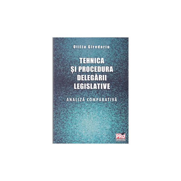 Tehnica si procedura delegarii legislative. analiza comparativa - otilia giredariu, editura universul juridic