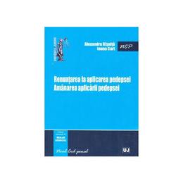 Renuntarea la aplicarea pedepsei. amanarea aplicarii pedepsei - alexandru risnita, ioana curt, editura universul juridic