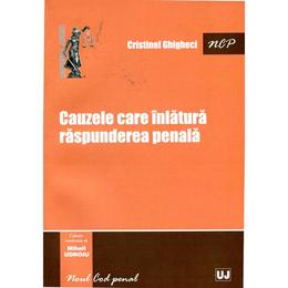 Cauzele care inlatura raspunderea penala - cristinel ghigheci, editura universul juridic