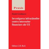 Investigarea infractiunilor contra intreselor financiare ale UE - Daniel Gradinaru, editura C.h. Beck