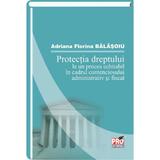Protectia dreptului la un proces echitabil in cadrul contenciosului administrativ si fiscal - Adriana Florina Balasoiu, editura Pro Universitaria