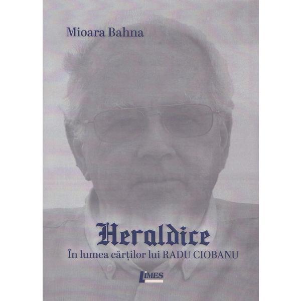 Heraldice. in lumea cartilor lui radu ciobanu - mioara bahna, editura limes