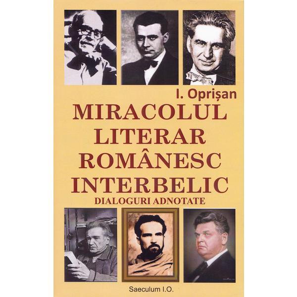 Miracolul literar romanesc interbelic. Dialoguri adnotate - I. Oprisan, editura Saeculum I.o.