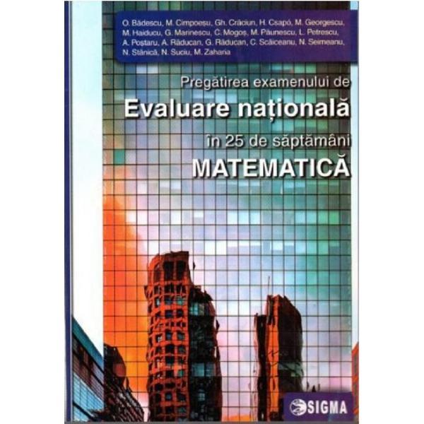 Matematica. Pregatirea examenului de Evaluare Nationala in 25 de saptamani - O. Badescu, editura Sigma