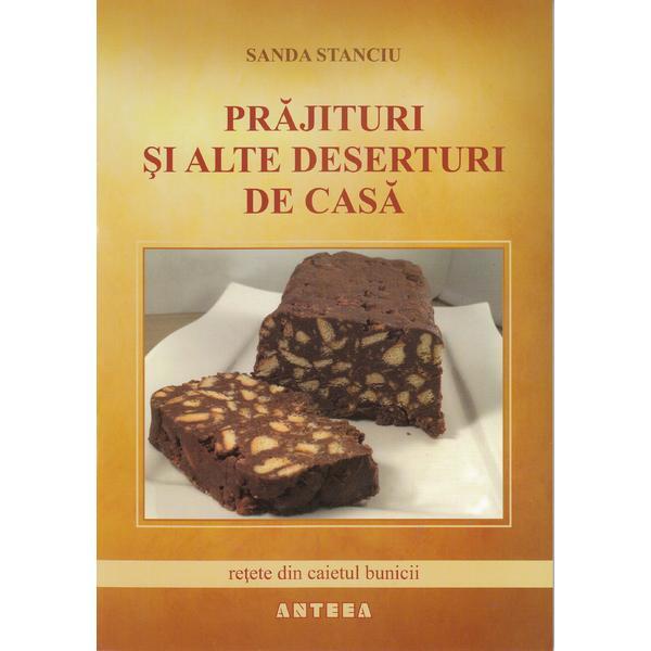 Prajituri si alte deserturi de casa - Sanda Stanciu, editura Anteea