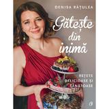 Gateste din inima. Retete delicioase si sanatoase - Denisa Ratulea, editura Curtea Veche