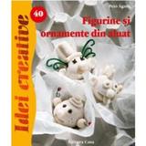 Idei Creative 40 - Figurine Si Ornamente Din Aluat- Peto Agnes, editura Casa