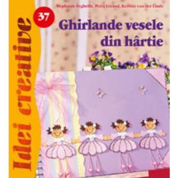 Idei creative 37 - ghirlande vesele din hartie - stephanie feghelm, editura casa