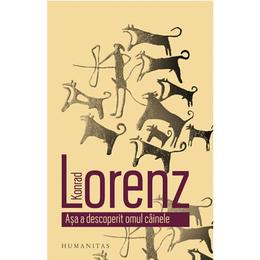 Asa a descoperit omul cainele - Konrad Lorenz, editura Humanitas