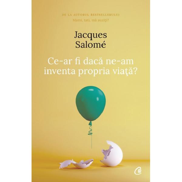 Ce-ar fi daca ne-am inventa propria viata? - jacques salome, editura curtea veche