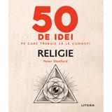 50 de idei pe care trebuie sa le cunosti: Religie - Peter Stanford, editura Litera