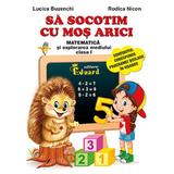 Sa socotim cu Mos Arici. Matematica si explorarea mediului - Clasa 1 - Lucica Buzenchi, Rodica Nicon, editura Eduard