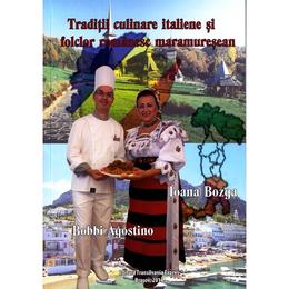 Traditii culinare italiene si folclor romanesc maramuresean - Bobbi Agostino, Ioana Bozga, editura Transilvania Expres