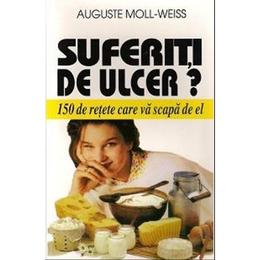 Suferiti De Ulcer? - 150 De Retete Care Va Scapa De El - Auguste Moll-Weiss, editura Venus