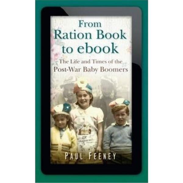 From Ration Book to ebook: The Life and Times of the Post-War Baby Boomers - Paul Feeney, editura The History Press