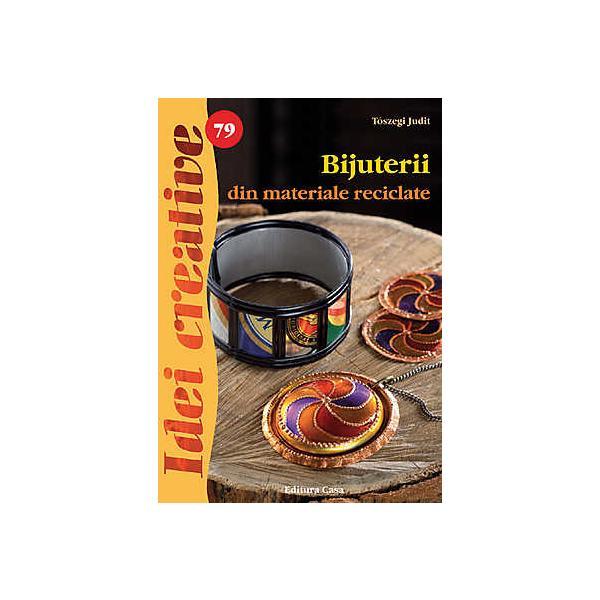Idei creative 79 - Bijuterii din materiale reciclabile - Toszegi Judit, editura Casa