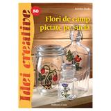 Idei creative 80 - Flori de camp pictate pe sticla - Kovacs Zsolt, editura Casa