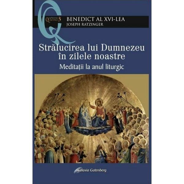 Stralucirea lui Dumnezeu in zilele noastre - Joseph Ratzinger Benedict al XVI-lea, editura Galaxia Gutenberg