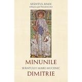 Minunile Sfantului Mare Mucenic Dimitrie - Sfantul Ioan Arhiepiscopul Thessalonicului, editura Sophia