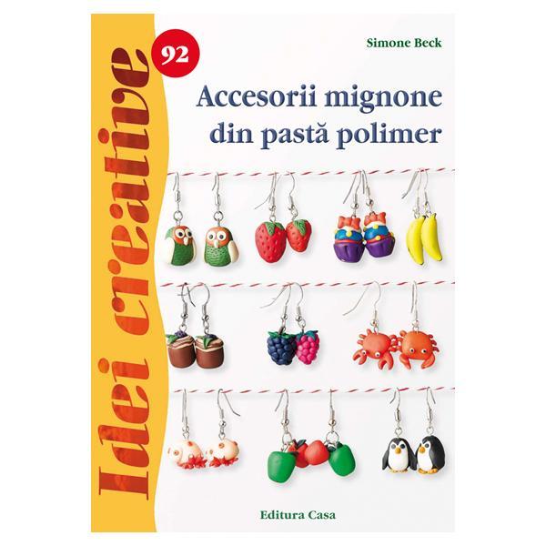 Idei creative 92 Accesorii mignone din pasta polimer - Simone Beck, editura Casa