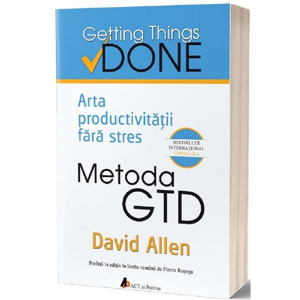 Metoda gtd. arta productivitatii fara stres - david allen, editura act si politon