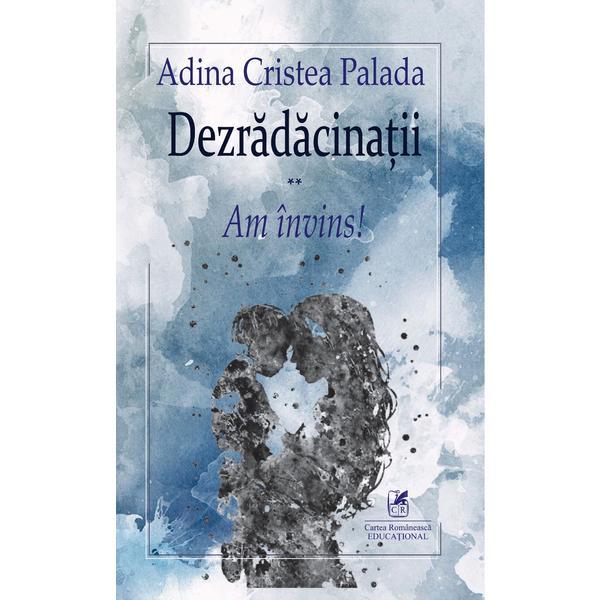 Dezradacinatii Vol.2: Am invins - Adina Cristea Palada, editura Cartea Romaneasca Educational