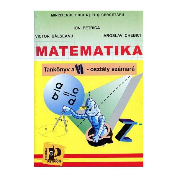 Matematica - Clasa 6 - Manual. Lb. maghiara - Ion Petrica, Victor Balseanu, Iaroslav Chebici, editura Petrion