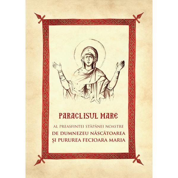 Paraclisul mare al preasfintei stapanei noastre nascatoarea de dumnezeu si pururea fecioara maria, editura egumenita