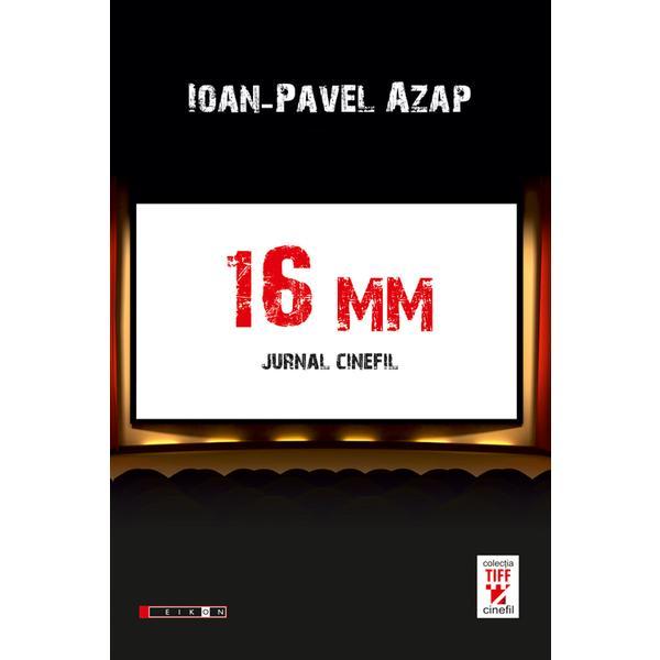 16 mm. jurnal cinefil - ioan-pavel azap, editura eikon