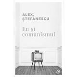 Eu si comunismul - Alex Stefanescu, editura Curtea Veche