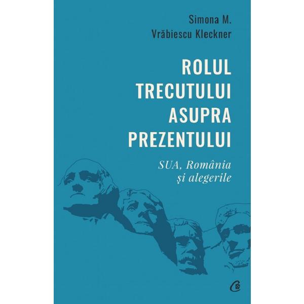 Rolul trecutului asupra prezentului. Sua, Romania si alegerile - Simona M. Vrabiescu Kleckner, editura Curtea Veche