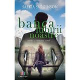 Banca iubirii noastre. Locul unde a inceput totul... - Saskia Sarginson, editura Creator